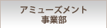 アミューズメント事業部