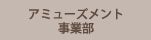 アミューズメント事業部